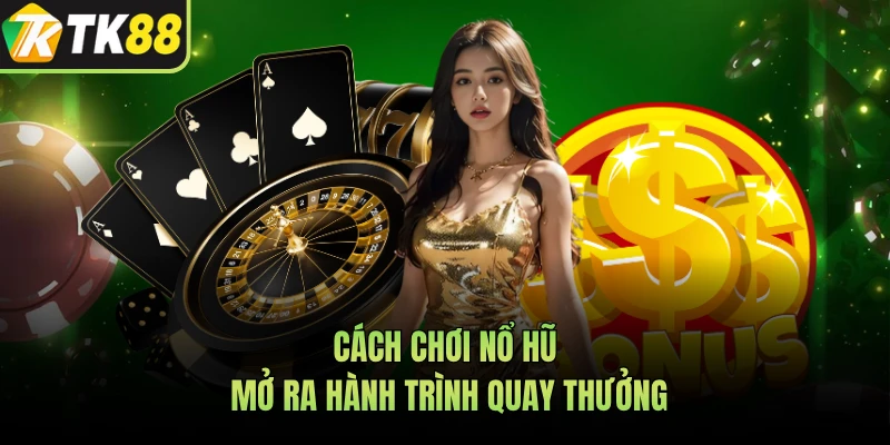 Cách chơi nổ hũ mở ra hành trình quay thưởng