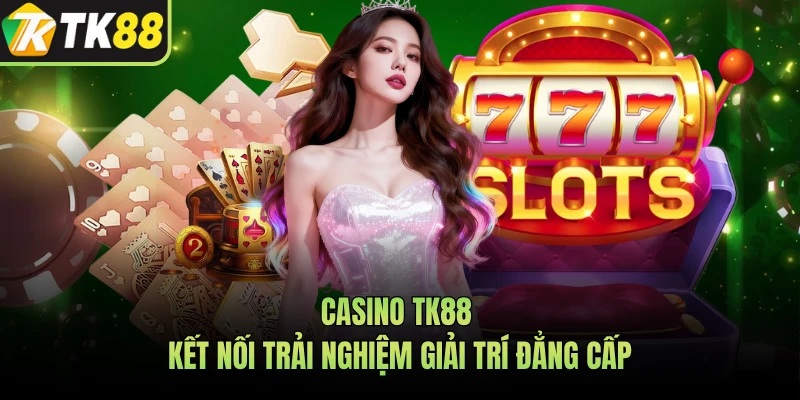 Casino TK88 kết nối trải nghiệm giải trí đẳng cấp