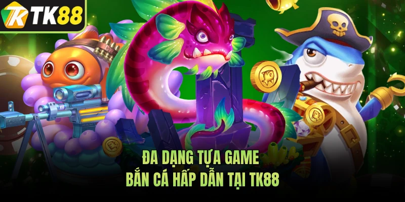 Đa dạng tựa game bắn cá hấp dẫn tại TK88