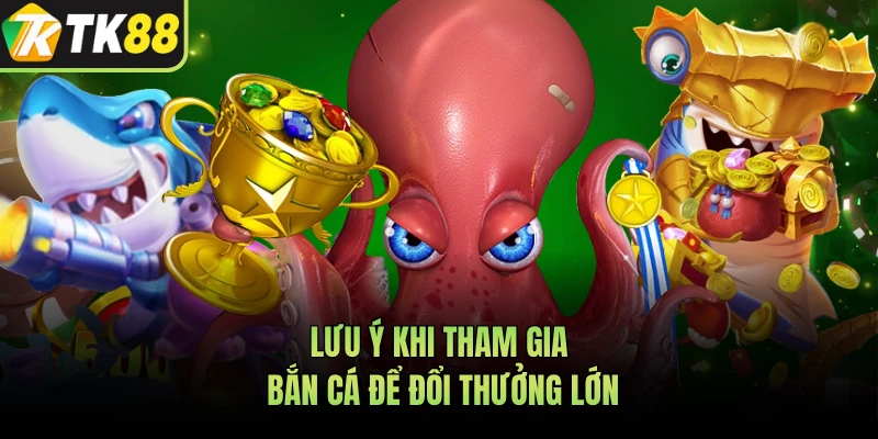 Lưu ý khi tham gia bắn cá để đổi thưởng lớn