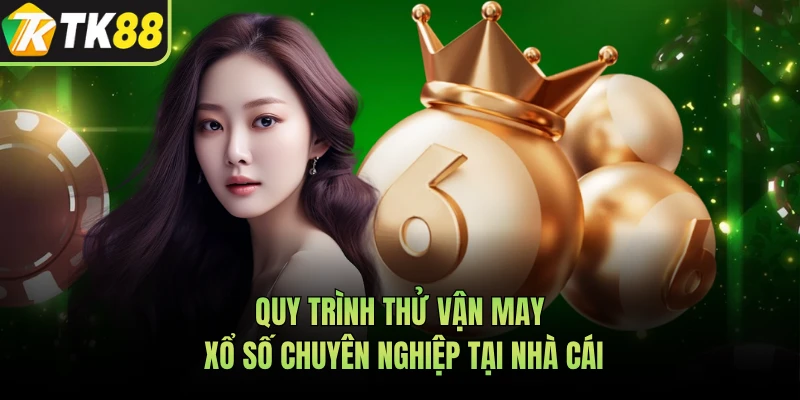 Quy trình thử vận may xổ số chuyên nghiệp tại nhà cái