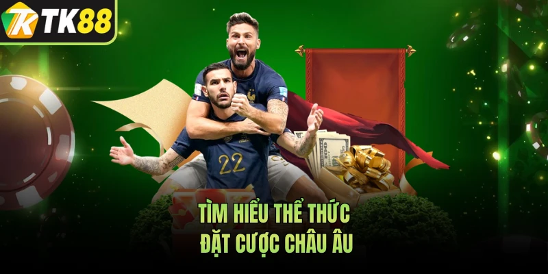 Tìm hiểu thể thức đặt cược châu Âu