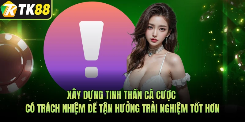 Xây dựng tinh thần cá cược có trách nhiệm để tận hưởng trải nghiệm tốt hơn 
